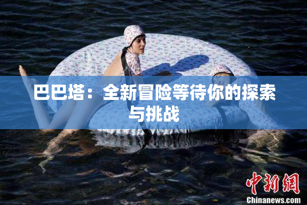 巴巴塔：全新冒险等待你的探索与挑战