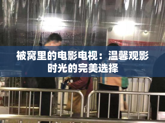 被窝里的电影电视：温馨观影时光的完美选择