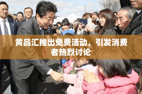 黄品汇推出免费活动，引发消费者热烈讨论
