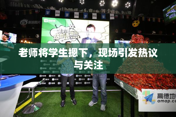 老师将学生摁下，现场引发热议与关注