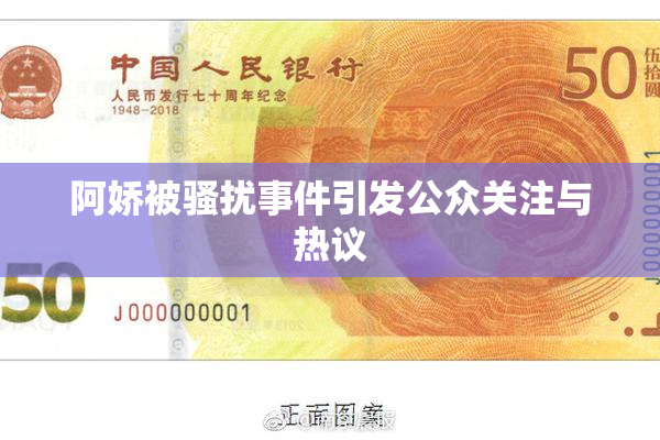 阿娇被骚扰事件引发公众关注与热议