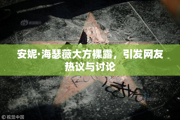 安妮·海瑟薇大方裸露，引发网友热议与讨论