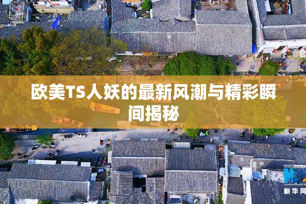 欧美TS人妖的最新风潮与精彩瞬间揭秘