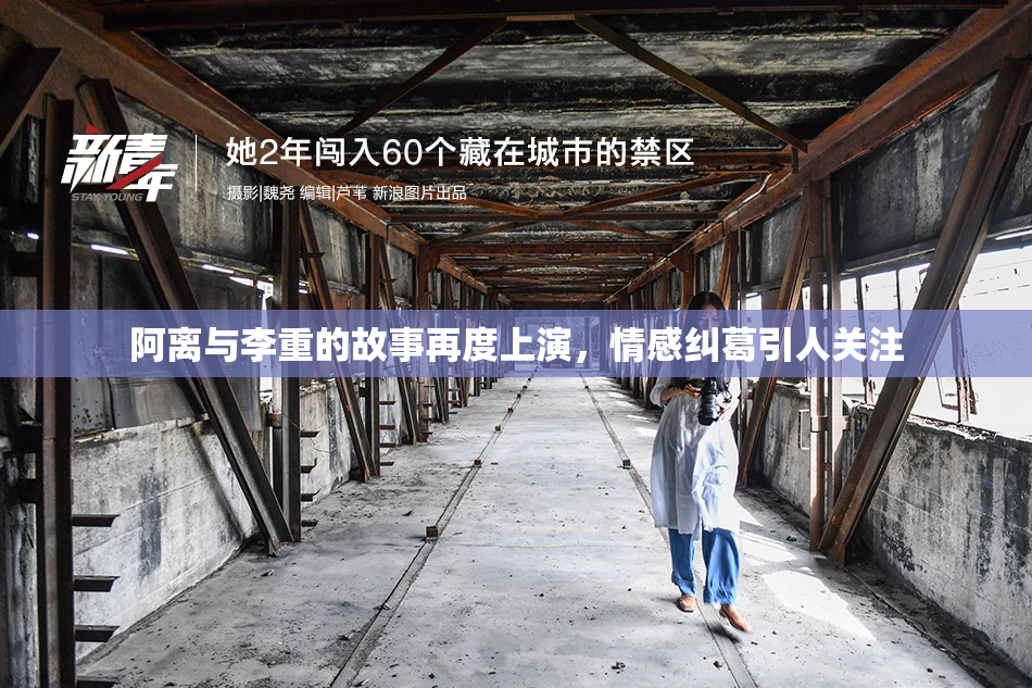 阿离与李重的故事再度上演，情感纠葛引人关注