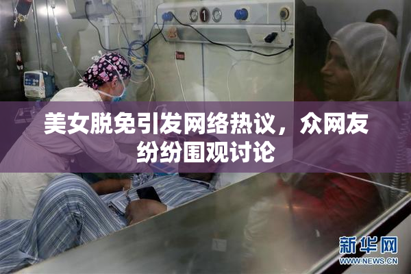 美女脱免引发网络热议，众网友纷纷围观讨论