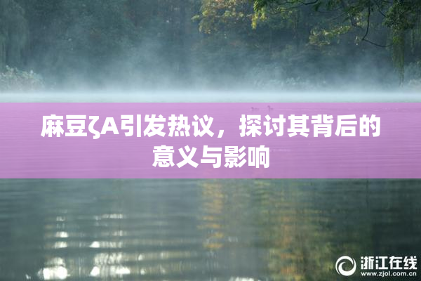 麻豆ζA引发热议，探讨其背后的意义与影响