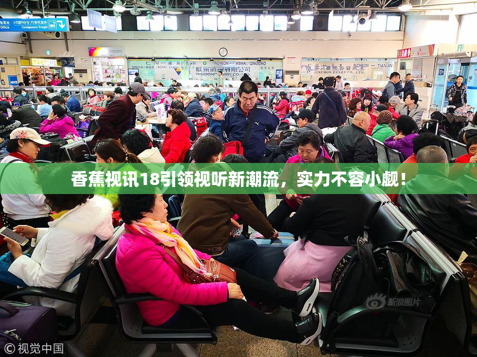香蕉视讯18引领视听新潮流，实力不容小觑！