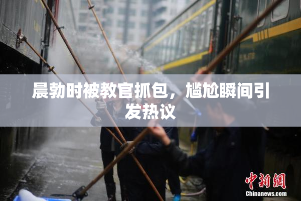 晨勃时被教官抓包，尴尬瞬间引发热议