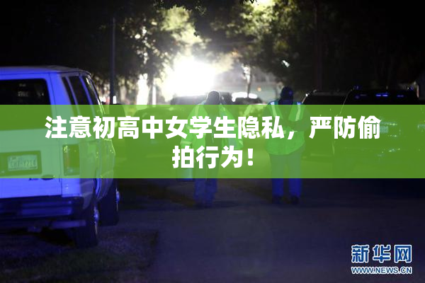 注意初高中女学生隐私，严防偷拍行为！