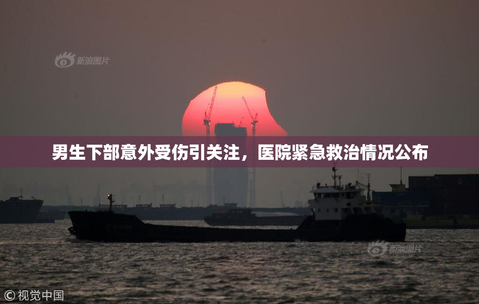 男生下部意外受伤引关注，医院紧急救治情况公布