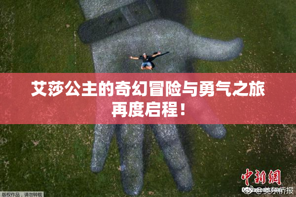 艾莎公主的奇幻冒险与勇气之旅再度启程！