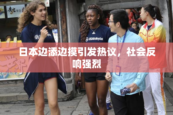 日本边添边摸引发热议，社会反响强烈