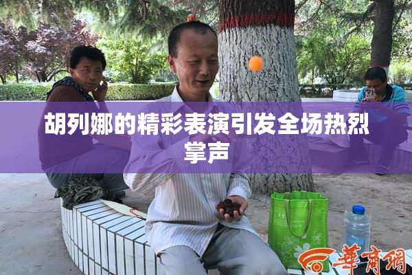 胡列娜的精彩表演引发全场热烈掌声