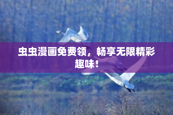 虫虫漫画免费领，畅享无限精彩趣味！