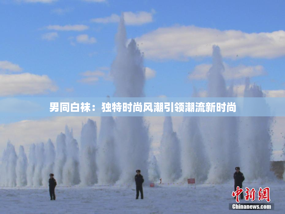 男同白袜：独特时尚风潮引领潮流新时尚