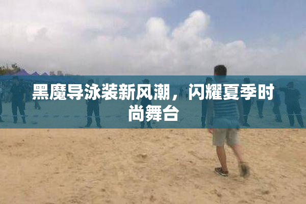 黑魔导泳装新风潮，闪耀夏季时尚舞台