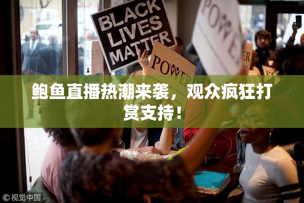 鲍鱼直播热潮来袭，观众疯狂打赏支持！