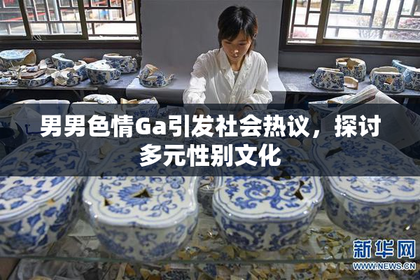 男男色情Ga引发社会热议，探讨多元性别文化
