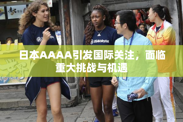 日本AAAA引发国际关注，面临重大挑战与机遇