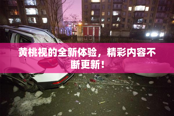 黄桃视的全新体验，精彩内容不断更新！