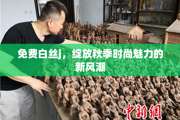 免费白丝j，绽放秋季时尚魅力的新风潮