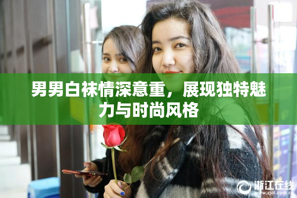 男男白袜情深意重，展现独特魅力与时尚风格