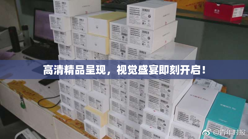 高清精品呈现，视觉盛宴即刻开启！