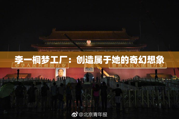 李一桐梦工厂：创造属于她的奇幻想象