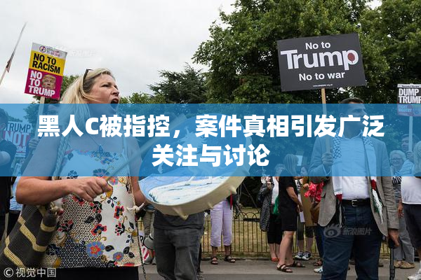 黑人C被指控，案件真相引发广泛关注与讨论