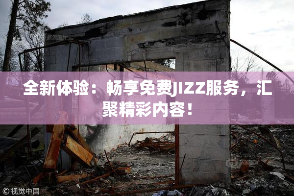 全新体验：畅享免费JIZZ服务，汇聚精彩内容！
