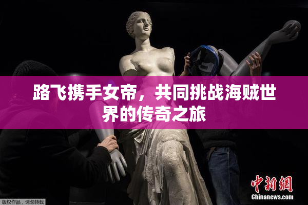 路飞携手女帝，共同挑战海贼世界的传奇之旅