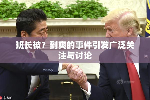 班长被？到爽的事件引发广泛关注与讨论