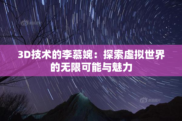 3D技术的李慕婉：探索虚拟世界的无限可能与魅力