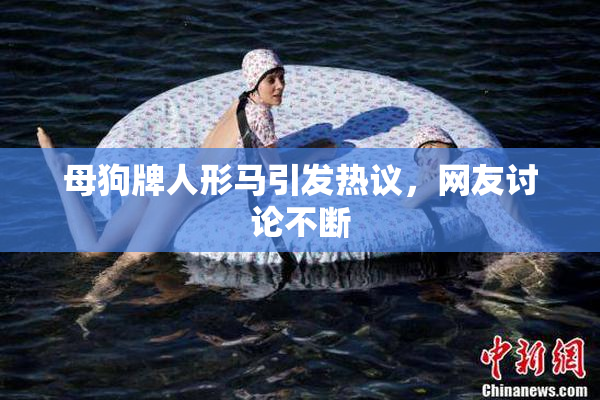 母狗牌人形马引发热议，网友讨论不断