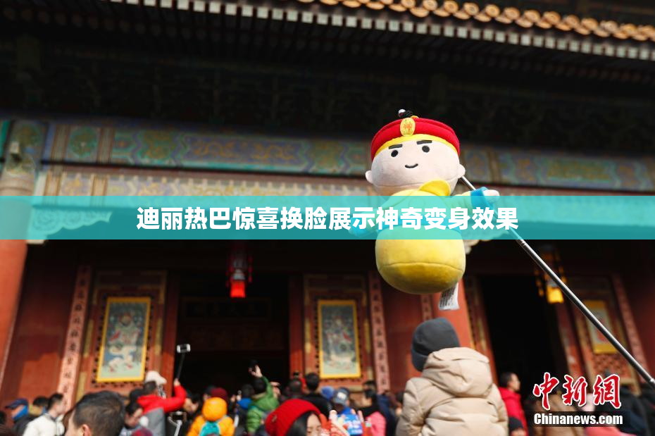 迪丽热巴惊喜换脸展示神奇变身效果