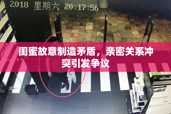 闺蜜故意制造矛盾，亲密关系冲突引发争议