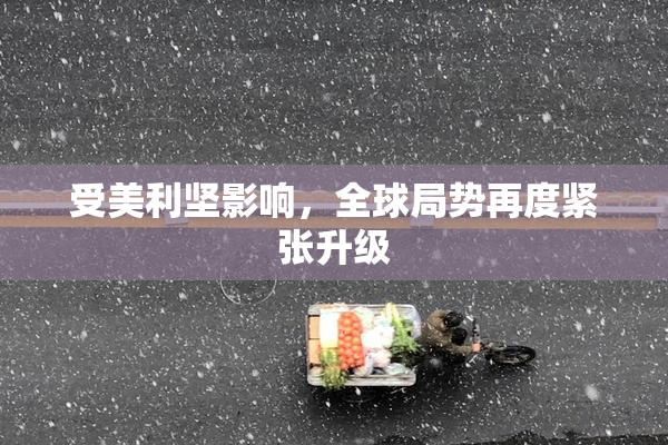 受美利坚影响，全球局势再度紧张升级