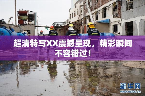 超清特写XX震撼呈现，精彩瞬间不容错过！
