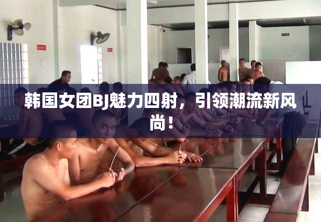韩国女团BJ魅力四射，引领潮流新风尚！
