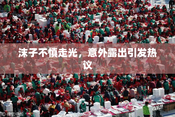 沫子不慎走光，意外露出引发热议