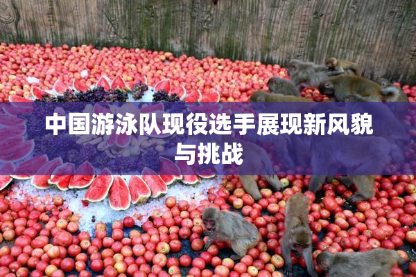 中国游泳队现役选手展现新风貌与挑战