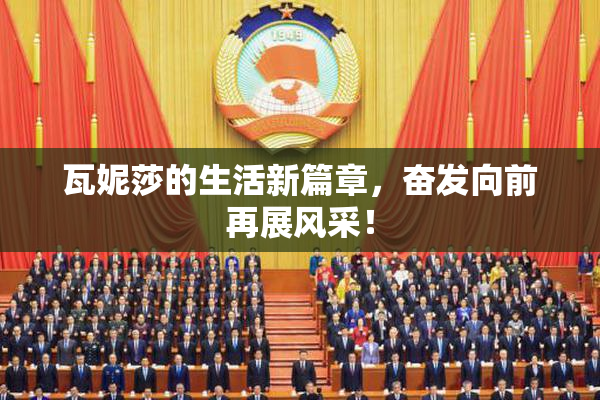 瓦妮莎的生活新篇章，奋发向前再展风采！