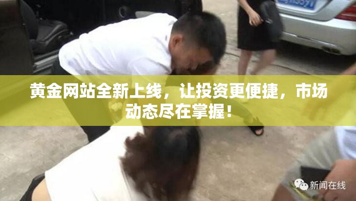 黄金网站全新上线，让投资更便捷，市场动态尽在掌握！