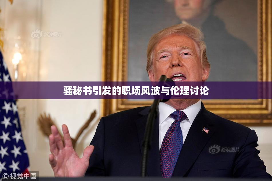 骚秘书引发的职场风波与伦理讨论