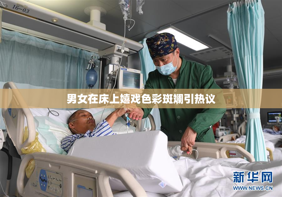 男女在床上嬉戏色彩斑斓引热议