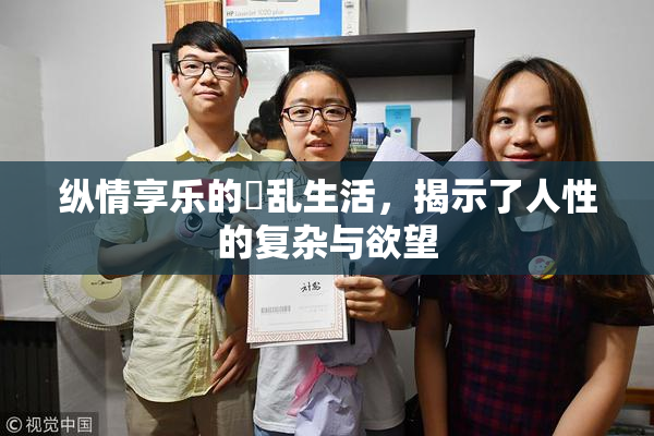 纵情享乐的婬乱生活，揭示了人性的复杂与欲望
