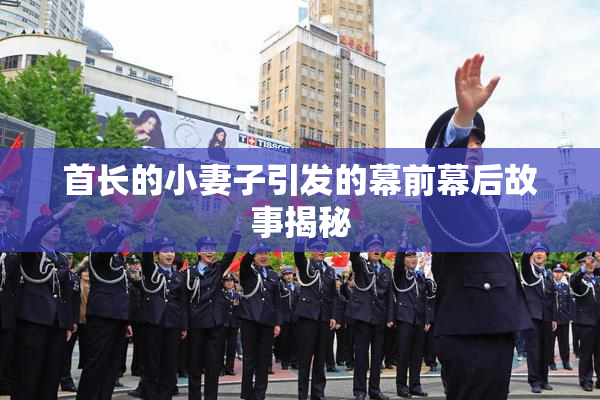 首长的小妻子引发的幕前幕后故事揭秘