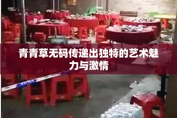 青青草无码传递出独特的艺术魅力与激情