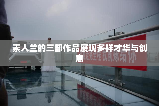 素人兰的三部作品展现多样才华与创意