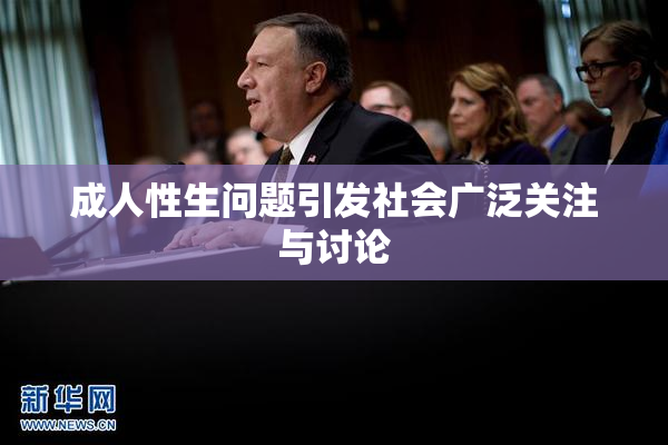 成人性生问题引发社会广泛关注与讨论